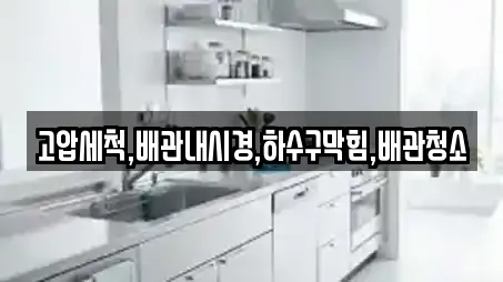 고압세척,배관내시경,하수구막힘,배관청소