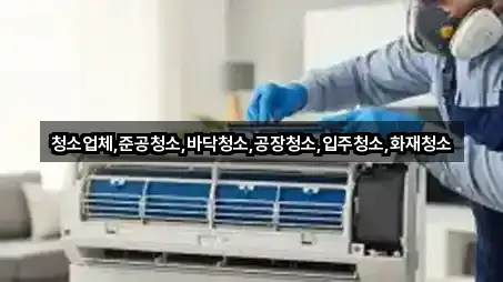 청소업체,준공청소,바닥청소,공장청소,입주청소,화재청소