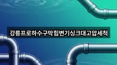 강릉프로하수구막힘변기싱크대고압세척