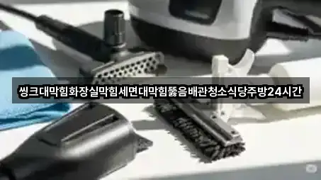 씽크대막힘화장실막힘세면대막힘뚫음배관청소식당주방24시간