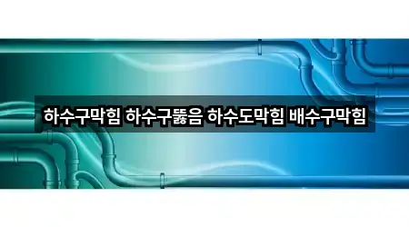 하수구막힘 하수구뚫음 하수도막힘 배수구막힘