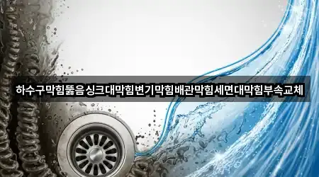 하수구막힘뚫음싱크대막힘변기막힘배관막힘세면대막힘부속교체