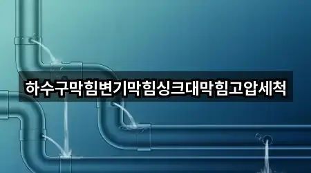 하수구막힘변기막힘싱크대막힘고압세척